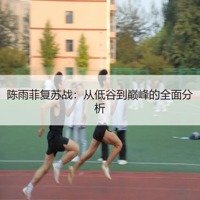陈雨菲复苏战：从低谷到巅峰的全面分析