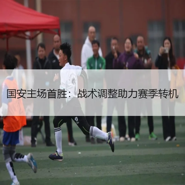 国安主场首胜:战术调整助力赛季转机