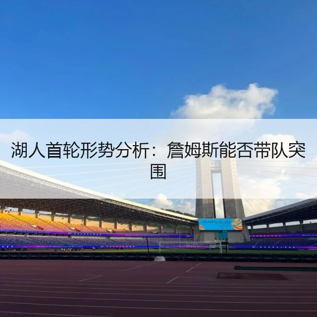 湖人首轮形势分析:詹姆斯能否带队突围