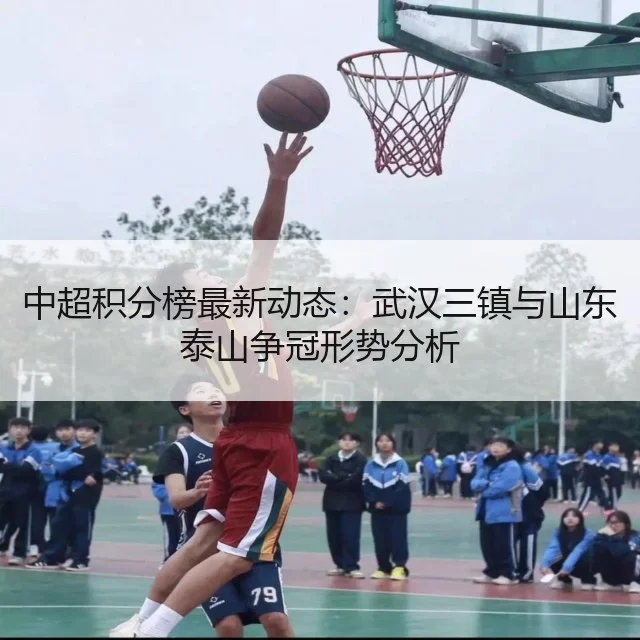 中超积分榜最新动态:武汉三镇与山东泰山争冠形势分析